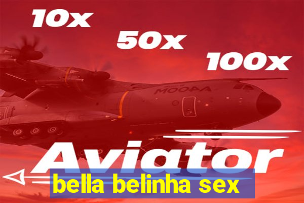 bella belinha sex